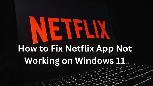 How to Fix Netflix App Not Working on Windows 11