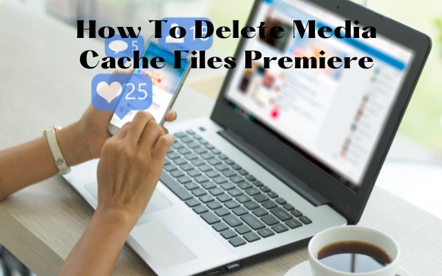 How To Delete Media Cache Files Premiere