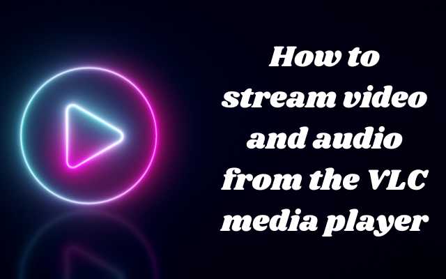 How to stream video and audio from the VLC media player