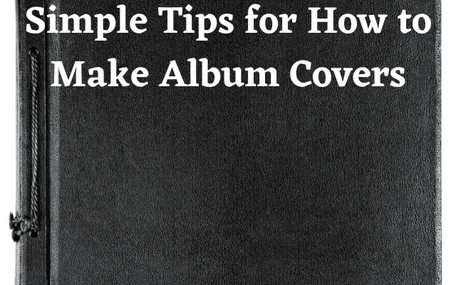 Simple Tips for How to Make Album Covers