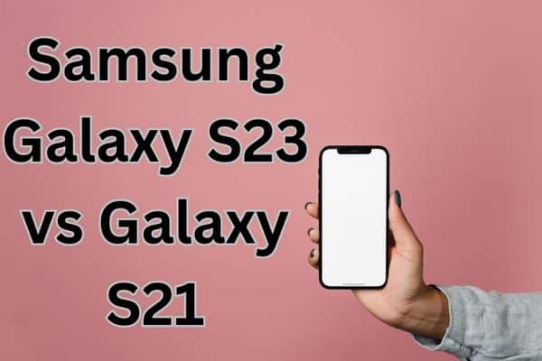 Samsung Galaxy S23 vs Galaxy S21