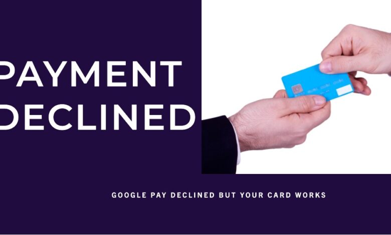 Google Pay declined but your card works