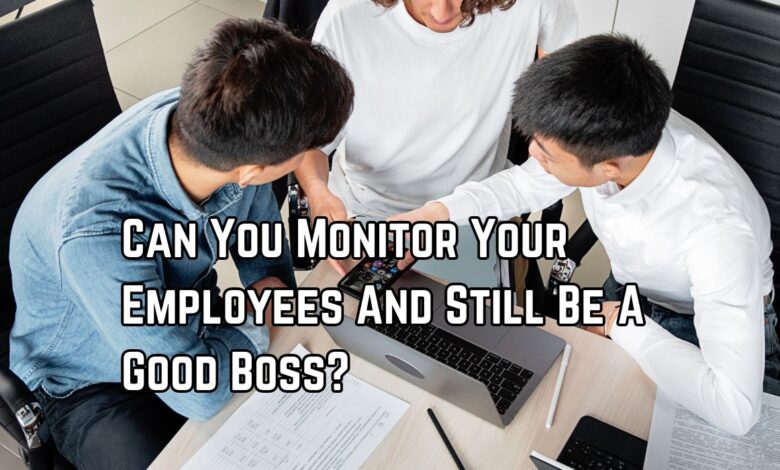 Can You Monitor Your Employees And Still Be A Good Boss?