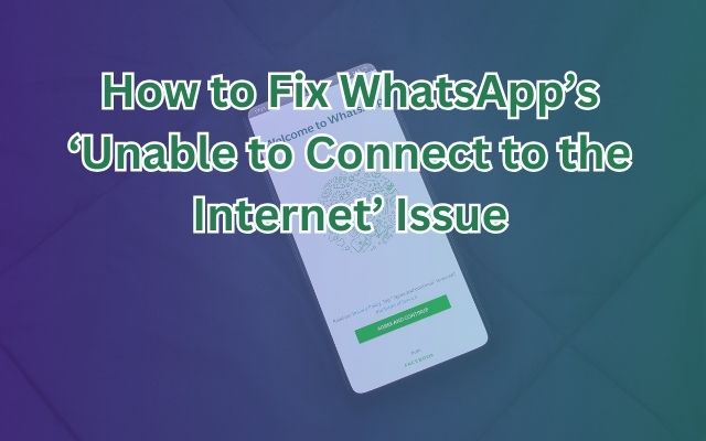 How to Fix WhatsApp’s ‘Unable to Connect to the Internet’ Issue