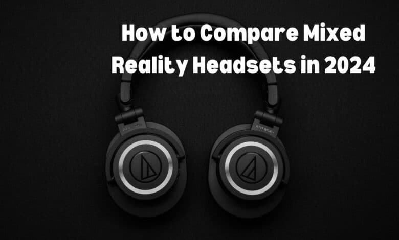 How To Compare Mixed Reality Headsets In 2024